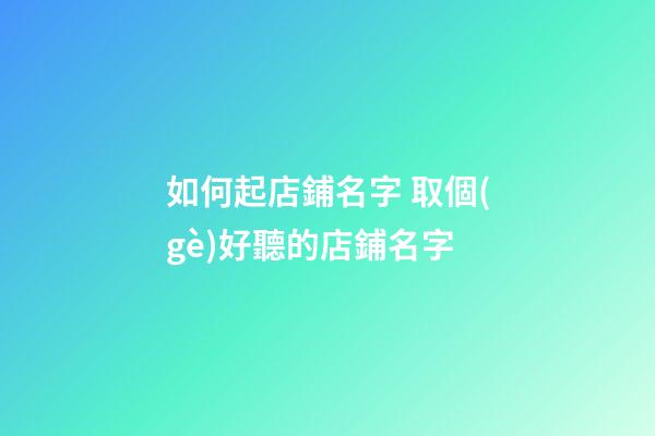 如何起店鋪名字 取個(gè)好聽的店鋪名字
